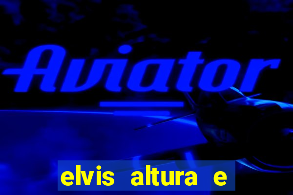 elvis altura e peso elvis bugalu altura e